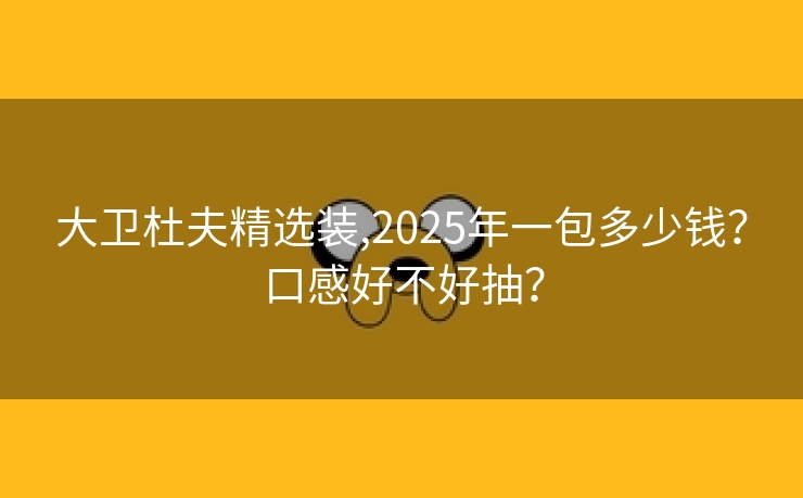 大卫杜夫精选装,2025年一包多少钱？口感好不好抽？