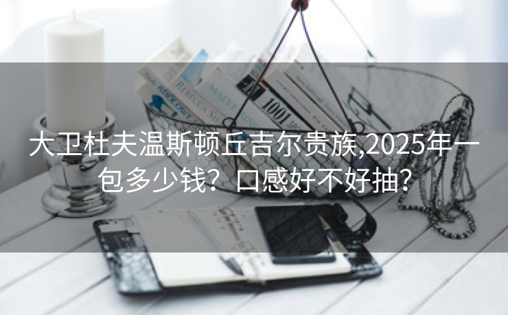 大卫杜夫温斯顿丘吉尔贵族,2025年一包多少钱？口感好不好抽？