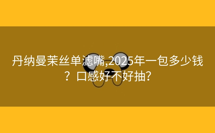 丹纳曼茉丝单滤嘴,2025年一包多少钱？口感好不好抽？