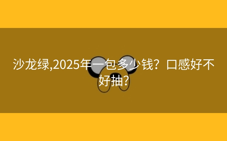 沙龙绿,2025年一包多少钱？口感好不好抽？