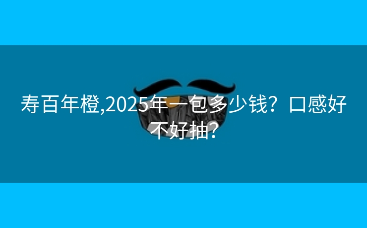 寿百年橙,2025年一包多少钱？口感好不好抽？