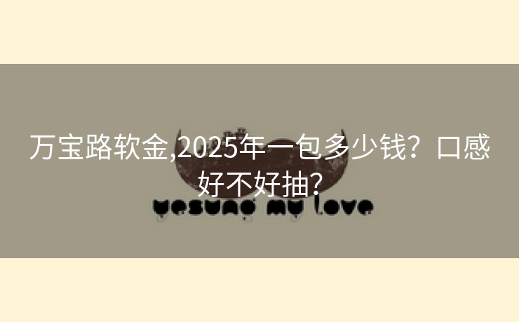 万宝路软金,2025年一包多少钱？口感好不好抽？