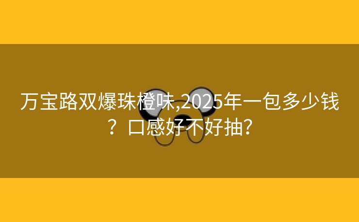 万宝路双爆珠橙味,2025年一包多少钱？口感好不好抽？