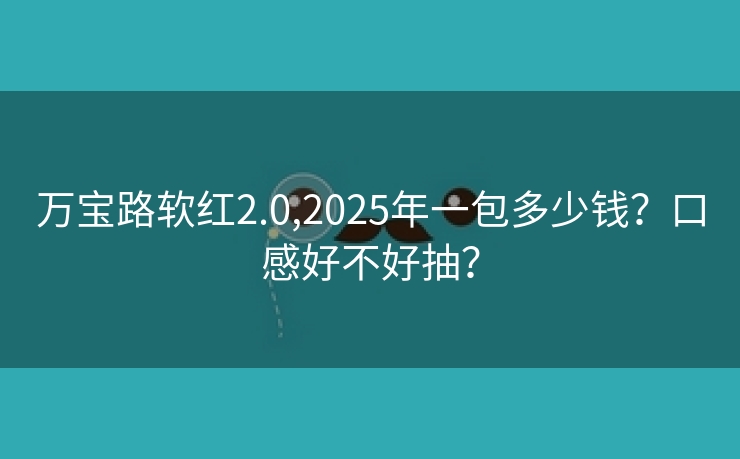 万宝路软红2.0,2025年一包多少钱？口感好不好抽？