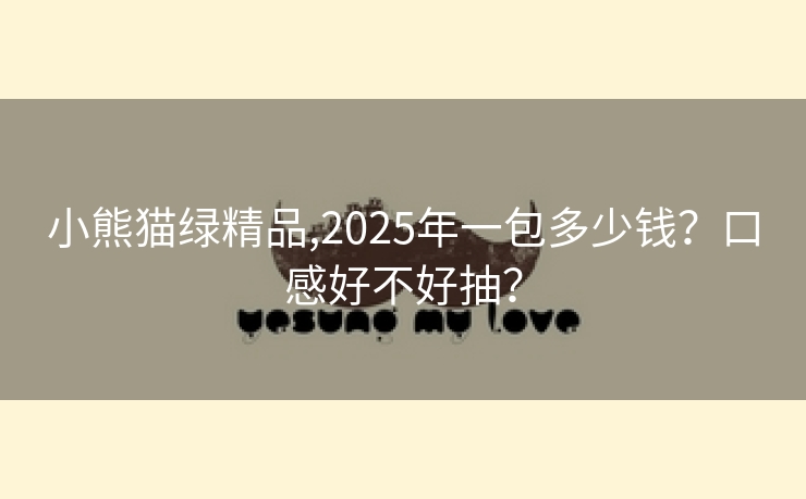 小熊猫绿精品,2025年一包多少钱？口感好不好抽？