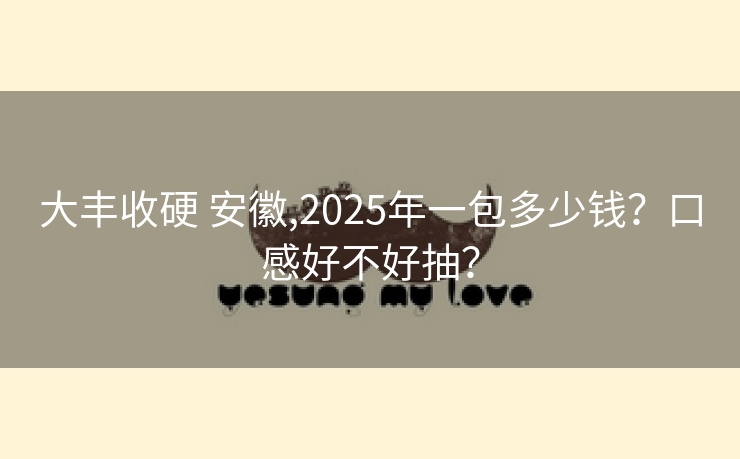 大丰收硬 安徽,2025年一包多少钱？口感好不好抽？