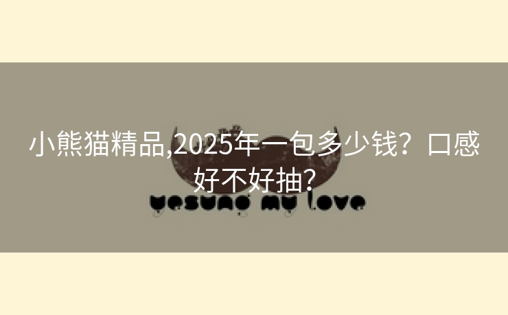 小熊猫精品,2025年一包多少钱？口感好不好抽？