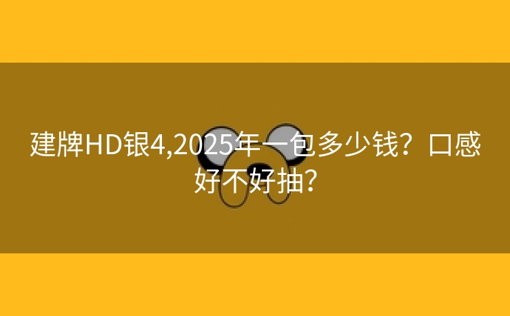 建牌HD银4,2025年一包多少钱？口感好不好抽？