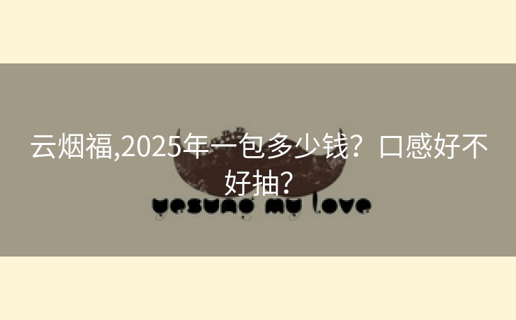 云烟福,2025年一包多少钱？口感好不好抽？