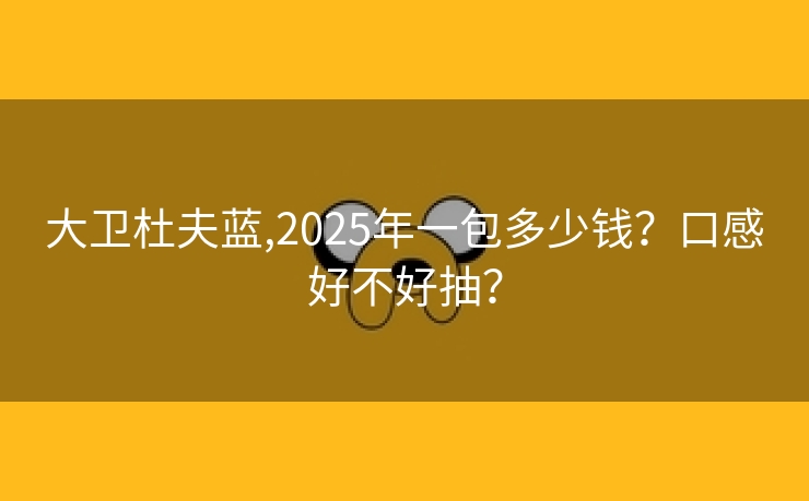 大卫杜夫蓝,2025年一包多少钱？口感好不好抽？
