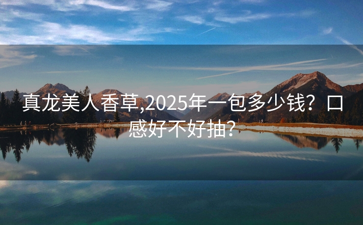 真龙美人香草,2025年一包多少钱？口感好不好抽？
