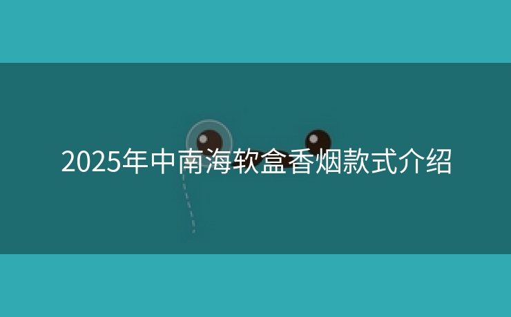 2025年中南海软盒香烟款式介绍