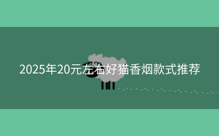 2025年20元左右好猫香烟款式推荐