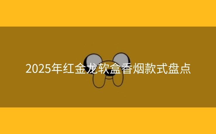 2025年红金龙软盒香烟款式盘点