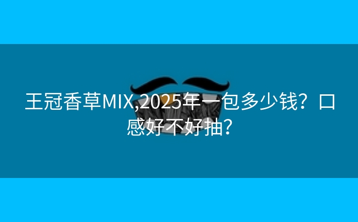 王冠香草MIX,2025年一包多少钱？口感好不好抽？