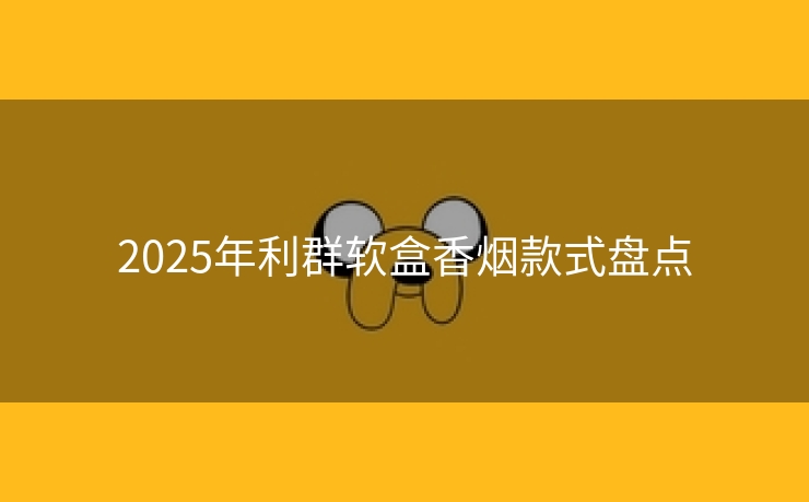 2025年利群软盒香烟款式盘点