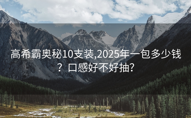 高希霸奥秘10支装,2025年一包多少钱？口感好不好抽？