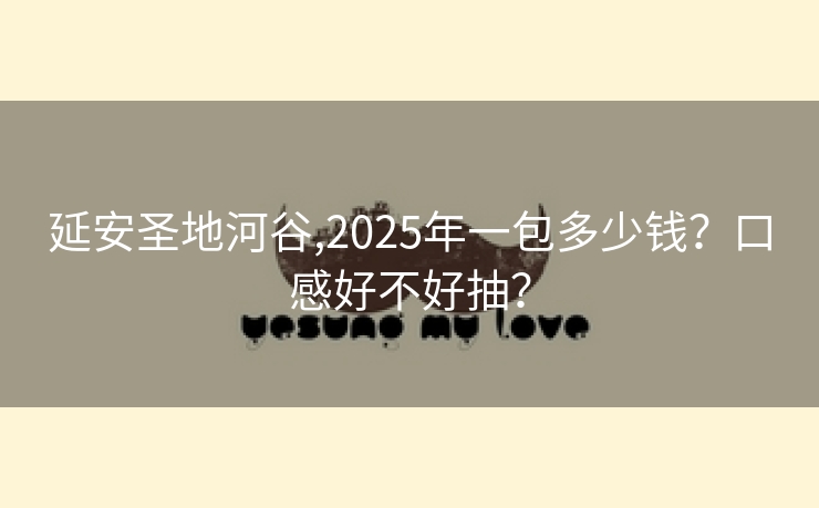 延安圣地河谷,2025年一包多少钱？口感好不好抽？