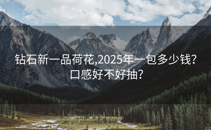 钻石新一品荷花,2025年一包多少钱？口感好不好抽？