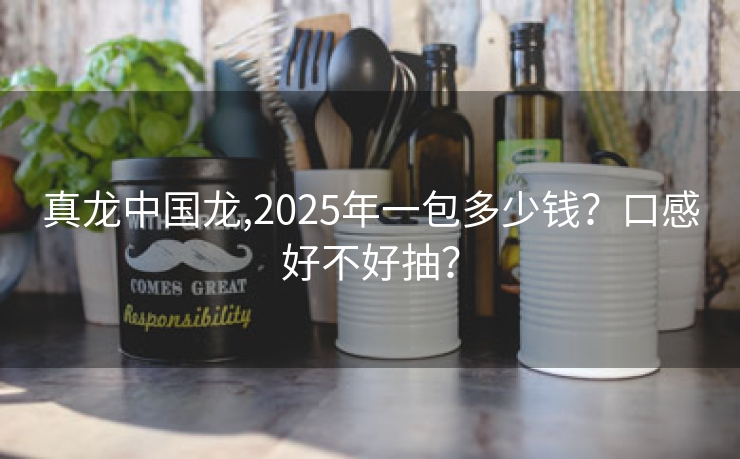 真龙中国龙,2025年一包多少钱？口感好不好抽？