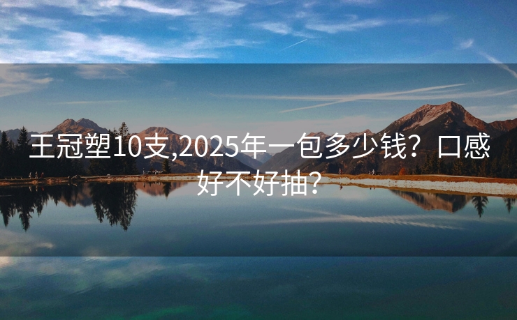 王冠塑10支,2025年一包多少钱？口感好不好抽？