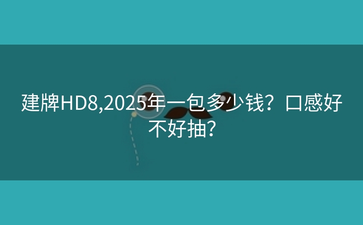 建牌HD8,2025年一包多少钱？口感好不好抽？