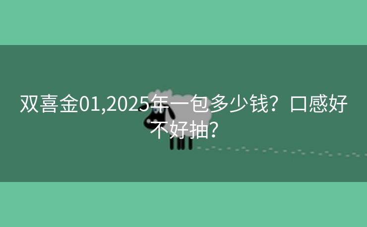 双喜金01,2025年一包多少钱？口感好不好抽？