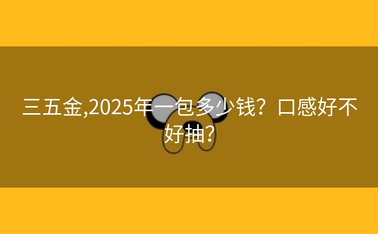 三五金,2025年一包多少钱？口感好不好抽？