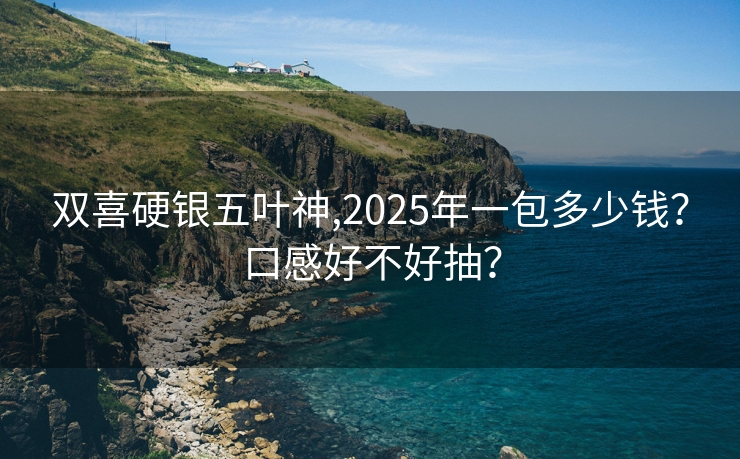双喜硬银五叶神,2025年一包多少钱？口感好不好抽？