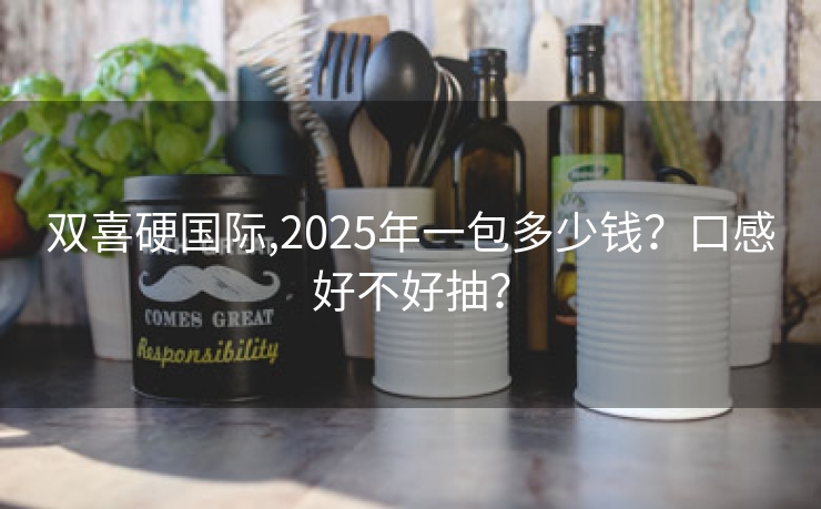 双喜硬国际,2025年一包多少钱？口感好不好抽？