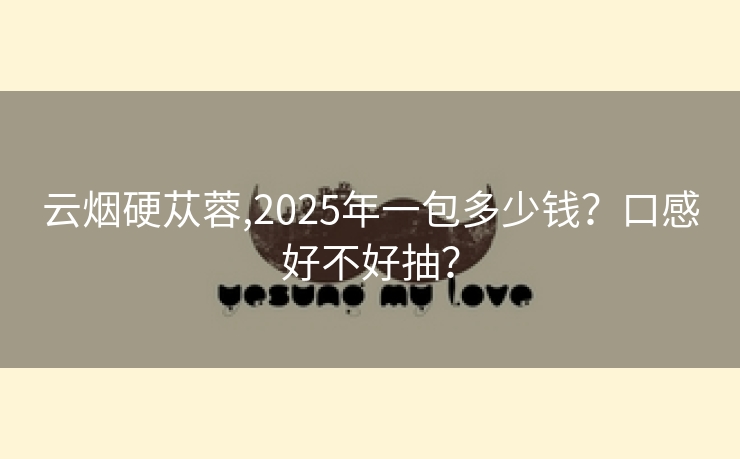 云烟硬苁蓉,2025年一包多少钱？口感好不好抽？