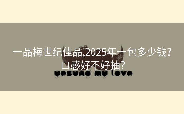 一品梅世纪佳品,2025年一包多少钱？口感好不好抽？
