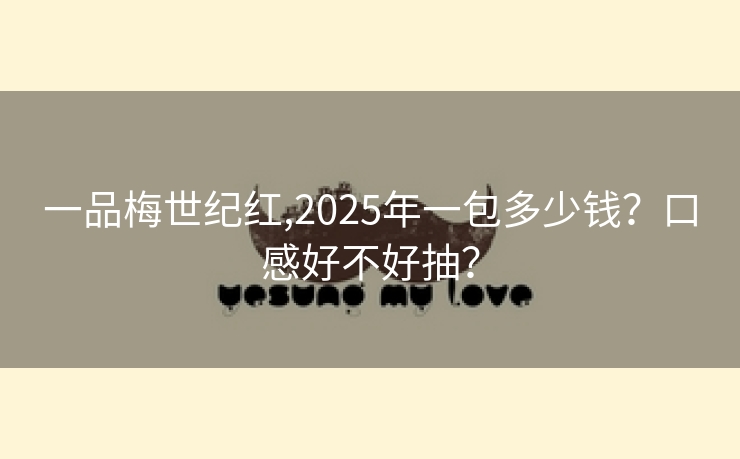 一品梅世纪红,2025年一包多少钱？口感好不好抽？