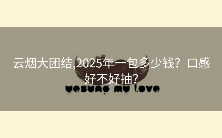 云烟大团结,2025年一包多少钱？口感好不好抽？
