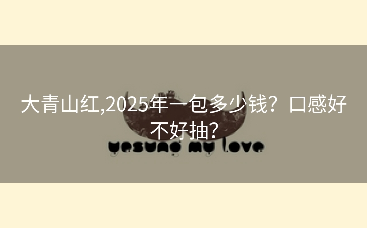 大青山红,2025年一包多少钱？口感好不好抽？