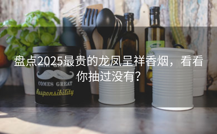 盘点2025最贵的龙凤呈祥香烟，看看你抽过没有？