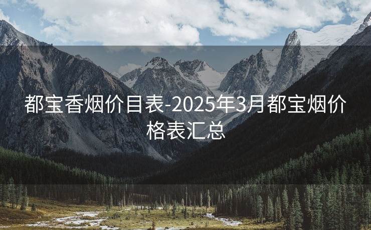 都宝香烟价目表-2025年3月都宝烟价格表汇总