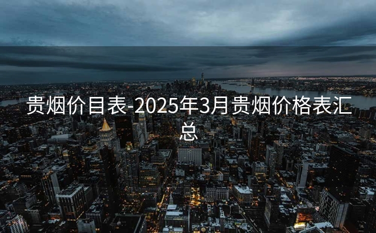 贵烟价目表-2025年3月贵烟价格表汇总