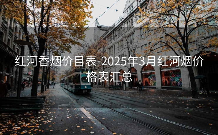 红河香烟价目表-2025年3月红河烟价格表汇总