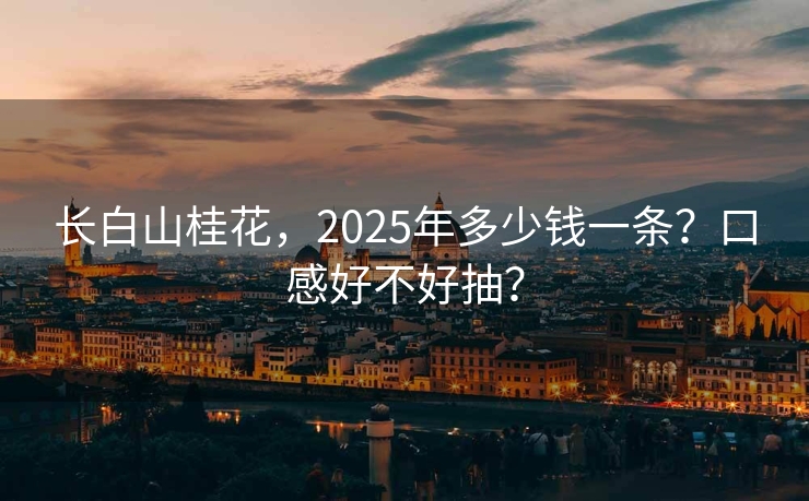 长白山桂花，2025年多少钱一条？口感好不好抽？