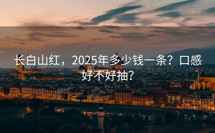长白山红，2025年多少钱一条？口感好不好抽？