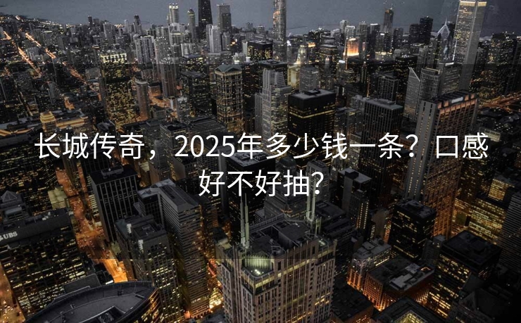 长城传奇，2025年多少钱一条？口感好不好抽？