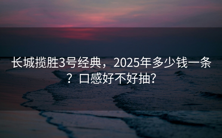 长城揽胜3号经典，2025年多少钱一条？口感好不好抽？