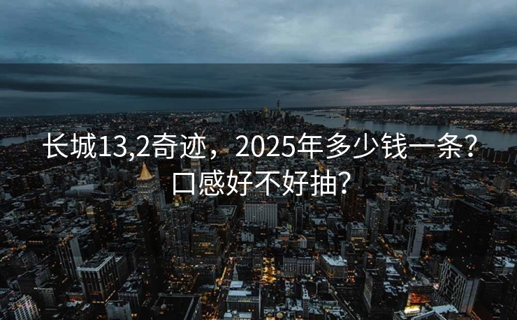 长城13,2奇迹，2025年多少钱一条？口感好不好抽？