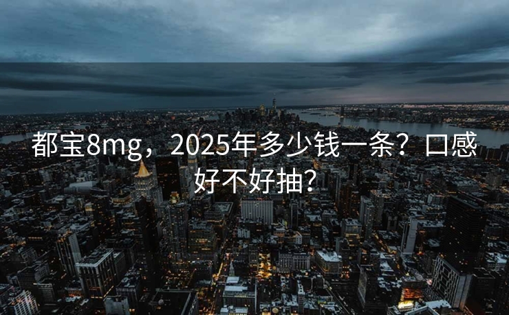都宝8mg，2025年多少钱一条？口感好不好抽？