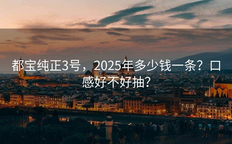 都宝纯正3号，2025年多少钱一条？口感好不好抽？