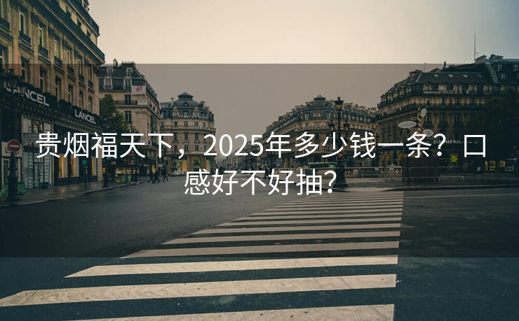 贵烟福天下，2025年多少钱一条？口感好不好抽？