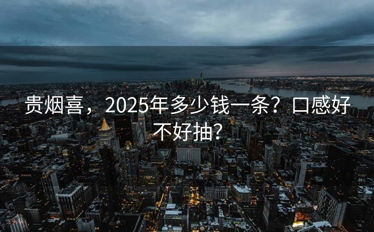贵烟喜，2025年多少钱一条？口感好不好抽？