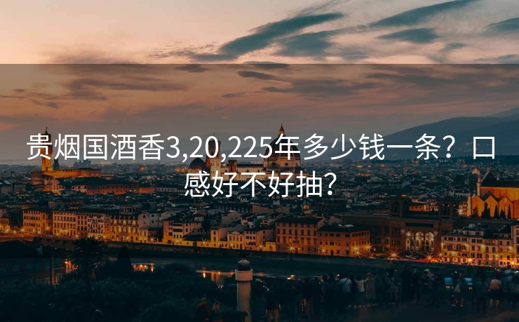 贵烟国酒香3,20,225年多少钱一条？口感好不好抽？