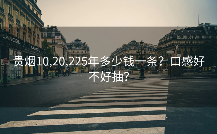 贵烟10,20,225年多少钱一条？口感好不好抽？